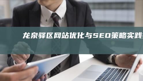 龙泉驿区网站优化与SEO策略实践技巧