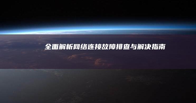 全面解析：网络连接故障排查与解决指南